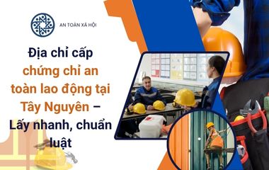 chứng chỉ an toàn lao động tại Tây Nguyên 