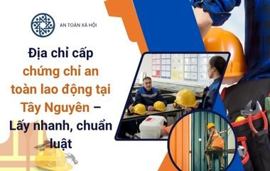 chứng chỉ an toàn lao động tại Tây Nguyên